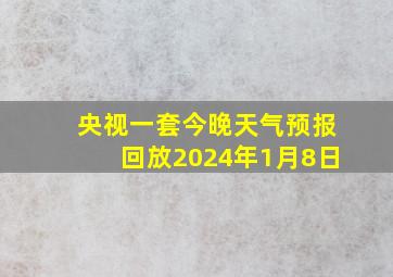 央视一套今晚天气预报回放2024年1月8日