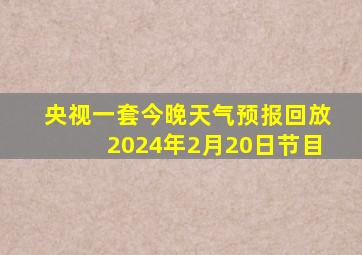 央视一套今晚天气预报回放2024年2月20日节目