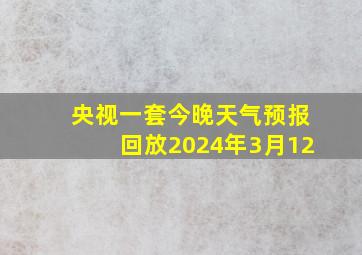 央视一套今晚天气预报回放2024年3月12