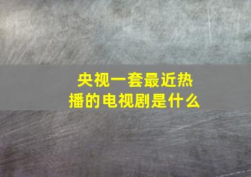 央视一套最近热播的电视剧是什么