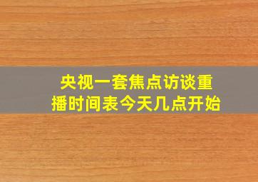 央视一套焦点访谈重播时间表今天几点开始