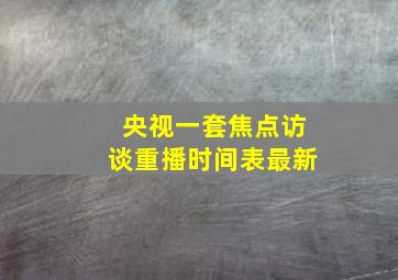 央视一套焦点访谈重播时间表最新