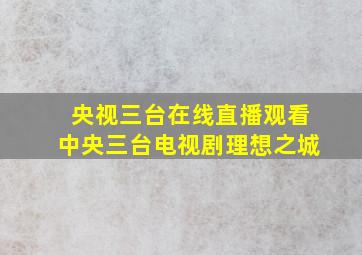 央视三台在线直播观看中央三台电视剧理想之城