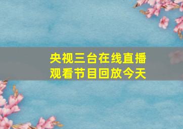 央视三台在线直播观看节目回放今天