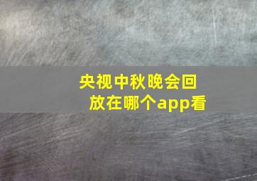 央视中秋晚会回放在哪个app看