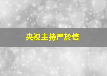 央视主持严於信