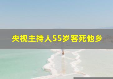 央视主持人55岁客死他乡