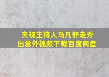 央视主持人马凡舒走秀出意外视频下载百度网盘