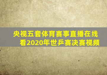 央视五套体育赛事直播在线看2020年世乒赛决赛视频