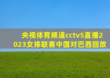 央视体育频道cctv5直播2023女排联赛中国对巴西回放