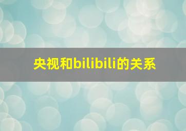 央视和bilibili的关系