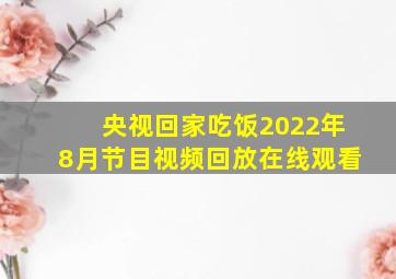 央视回家吃饭2022年8月节目视频回放在线观看