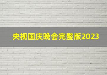 央视国庆晚会完整版2023