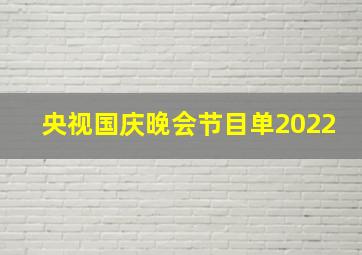 央视国庆晚会节目单2022