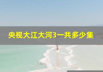 央视大江大河3一共多少集