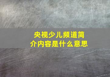 央视少儿频道简介内容是什么意思