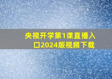 央视开学第1课直播入口2024版视频下载