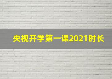 央视开学第一课2021时长