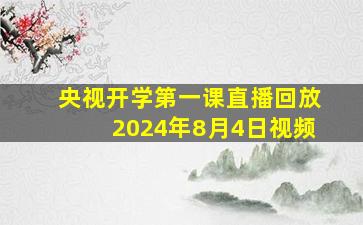 央视开学第一课直播回放2024年8月4日视频