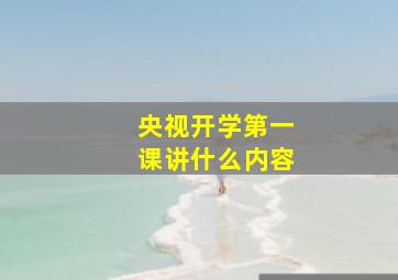 央视开学第一课讲什么内容