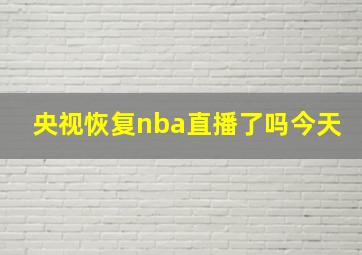 央视恢复nba直播了吗今天