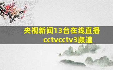 央视新闻13台在线直播cctvcctv3频道