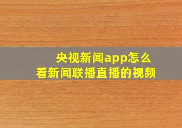 央视新闻app怎么看新闻联播直播的视频