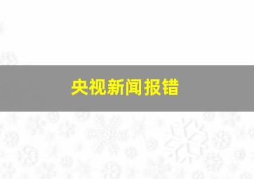 央视新闻报错