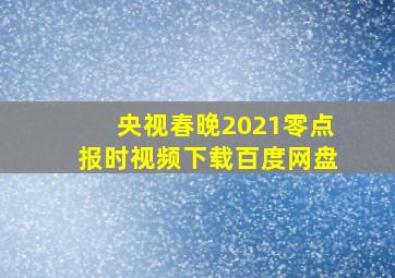 央视春晚2021零点报时视频下载百度网盘