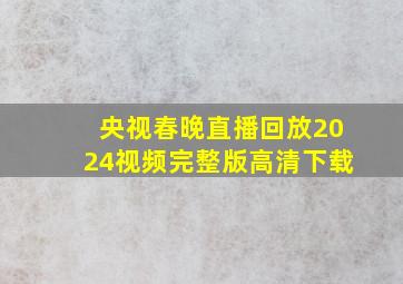 央视春晚直播回放2024视频完整版高清下载