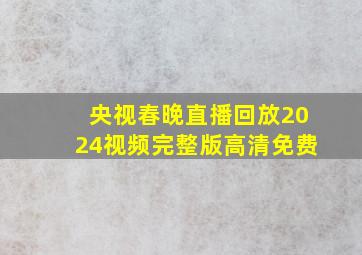 央视春晚直播回放2024视频完整版高清免费