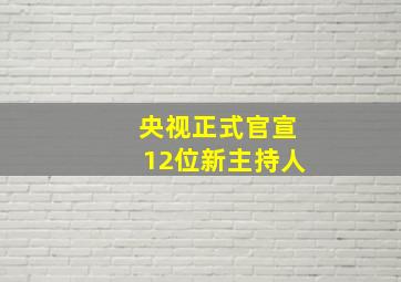 央视正式官宣12位新主持人