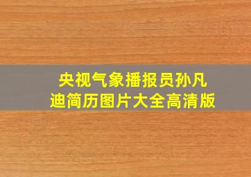 央视气象播报员孙凡迪简历图片大全高清版