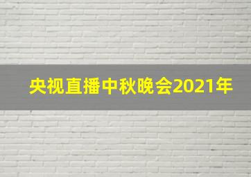 央视直播中秋晚会2021年