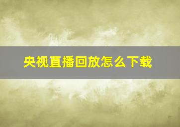 央视直播回放怎么下载