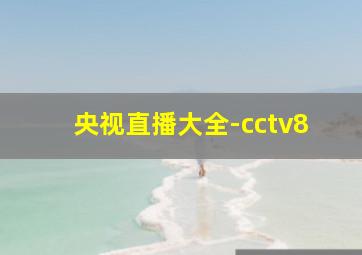 央视直播大全-cctv8