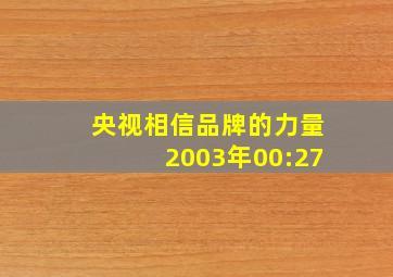 央视相信品牌的力量2003年00:27