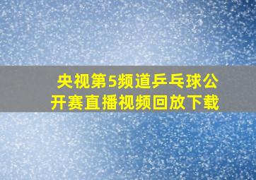 央视第5频道乒乓球公开赛直播视频回放下载