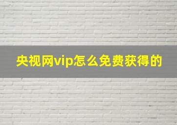 央视网vip怎么免费获得的