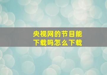 央视网的节目能下载吗怎么下载