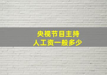 央视节目主持人工资一般多少