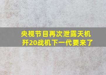 央视节目再次泄露天机歼20战机下一代要来了