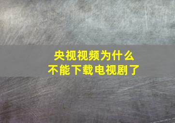 央视视频为什么不能下载电视剧了