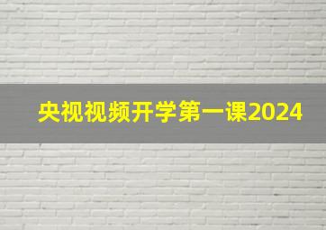 央视视频开学第一课2024