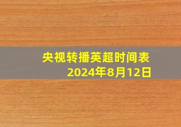 央视转播英超时间表2024年8月12日