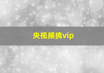 央视频搞vip