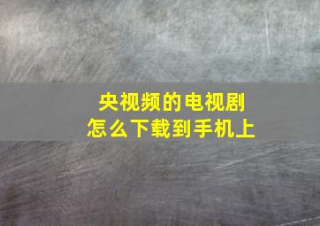 央视频的电视剧怎么下载到手机上