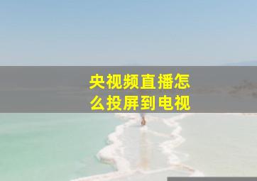 央视频直播怎么投屏到电视