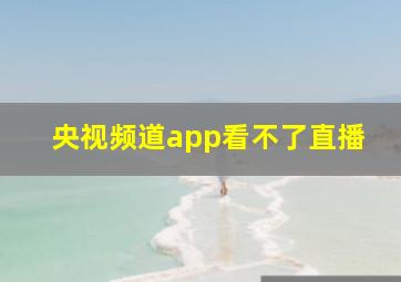 央视频道app看不了直播