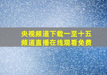 央视频道下载一至十五频道直播在线观看免费